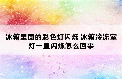 冰箱里面的彩色灯闪烁 冰箱冷冻室灯一直闪烁怎么回事